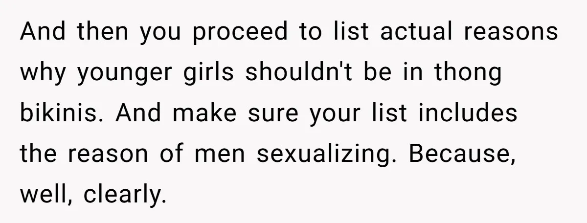 And then you proceed to list actual reasons why younger girls shouldn't be in thong bikinis. And make sure your list includes the reason of men sexualizing. Because, well, clearly.