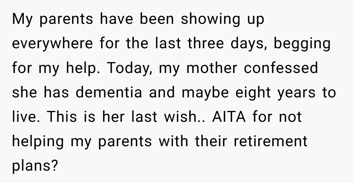My parents have been showing up everywhere for the last three days, begging for my help. Today, my mother confessed she has dementia and maybe eight years to live. This...