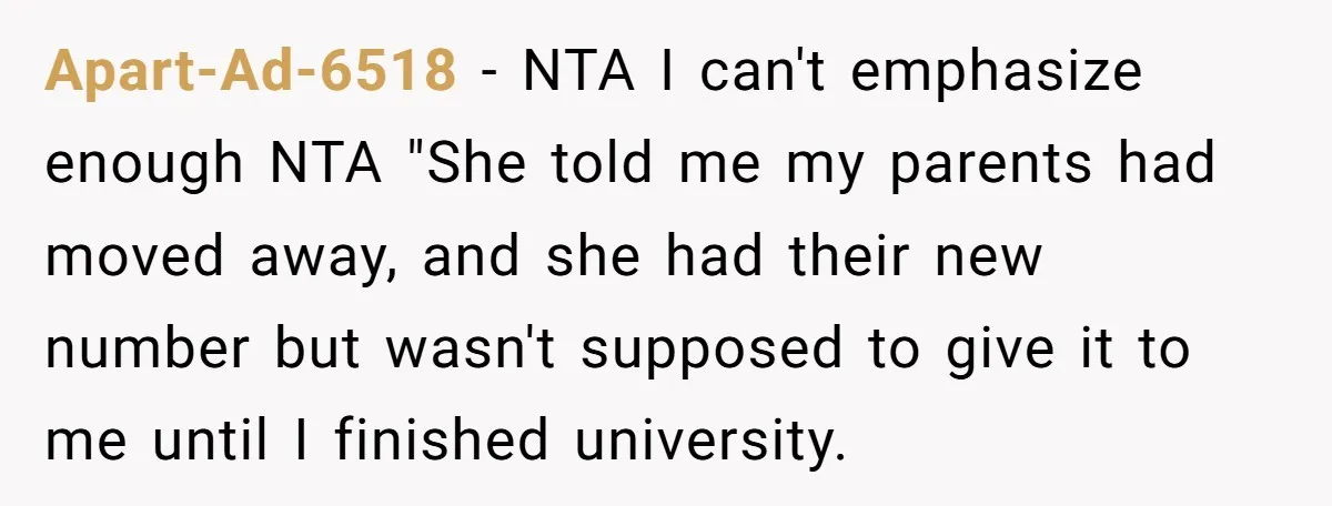 Apart-Ad-6518 − NTA I can't emphasize enough NTA "She told me my parents had moved away, and she had their new number but wasn't supposed to give it to me...