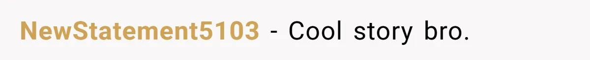 NewStatement5103 − Cool story bro.