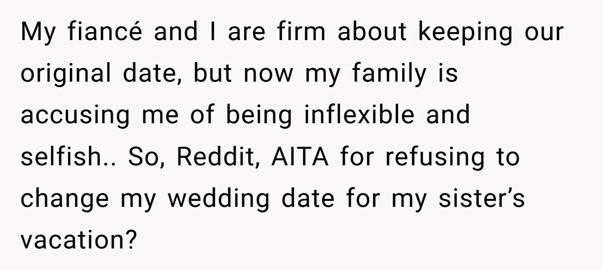My fiancé and I are firm about keeping our original date, but now my family is accusing me of being inflexible and selfish.. So, Reddit, AITA for refusing to change...