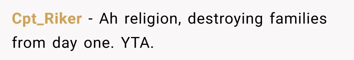 Cpt_Riker − Ah religion, destroying families from day one. YTA.