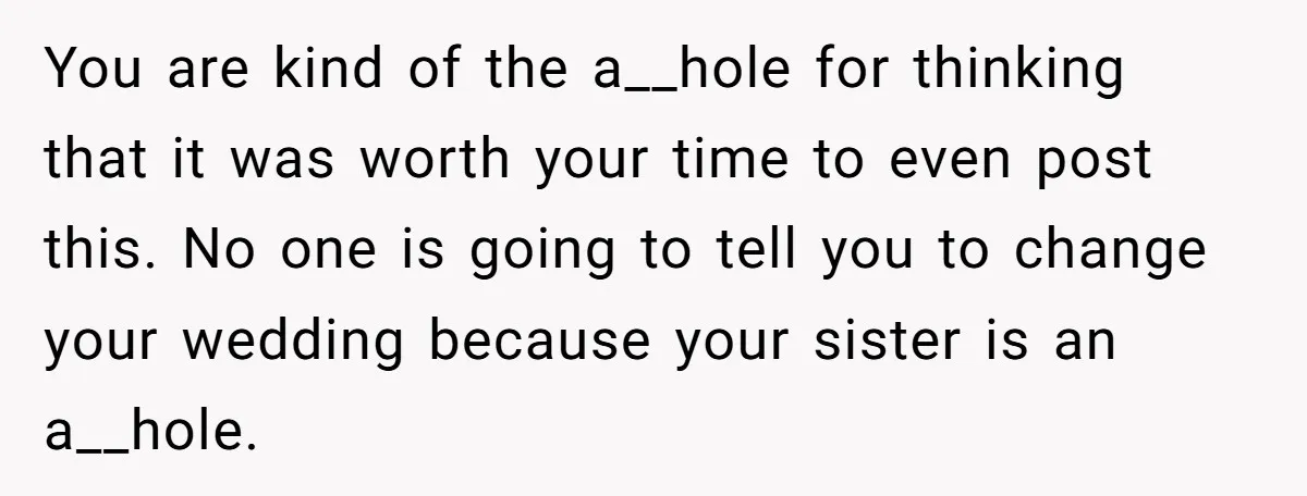 You are kind of the a__hole for thinking that it was worth your time to even post this. No one is going to tell you to change your wedding because...
