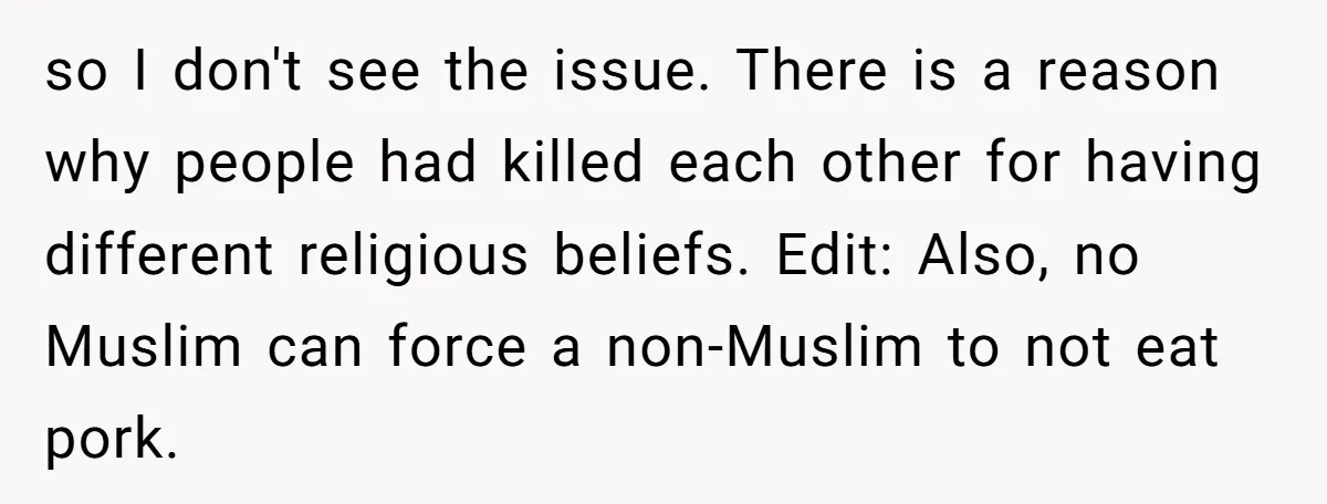 so I don't see the issue. There is a reason why people had killed each other for having different religious beliefs. Edit: Also, no Muslim can force a non-Muslim to...