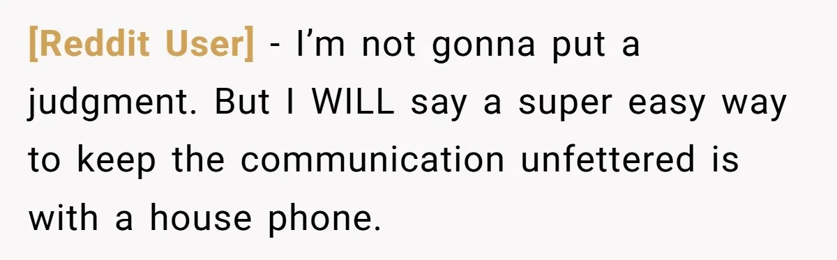[Reddit User] − I’m not gonna put a judgment. But I WILL say a super easy way to keep the communication unfettered is with a house phone.