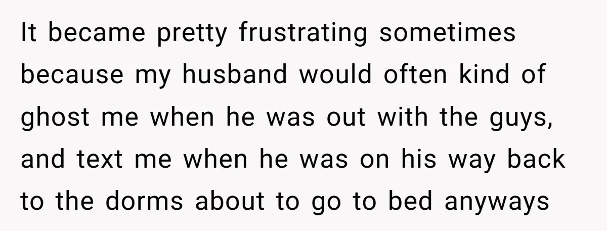 It became pretty frustrating sometimes because my husband would often kind of ghost me when he was out with the guys, and text me when he was on his way...