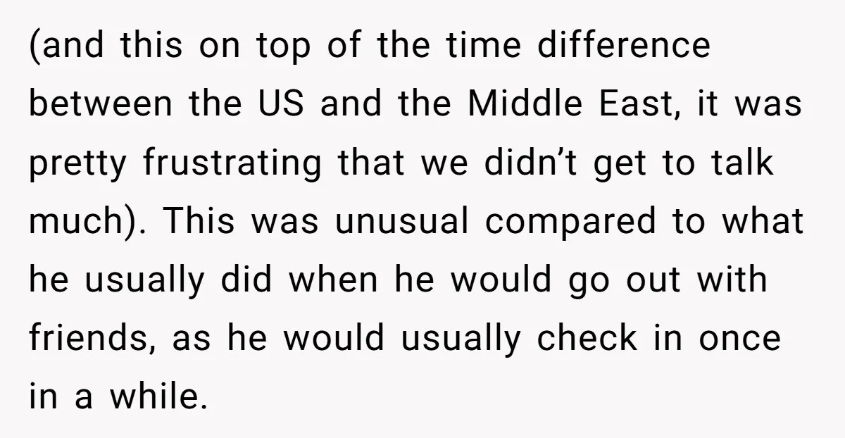 (and this on top of the time difference between the US and the Middle East, it was pretty frustrating that we didn’t get to talk much). This was unusual compared...