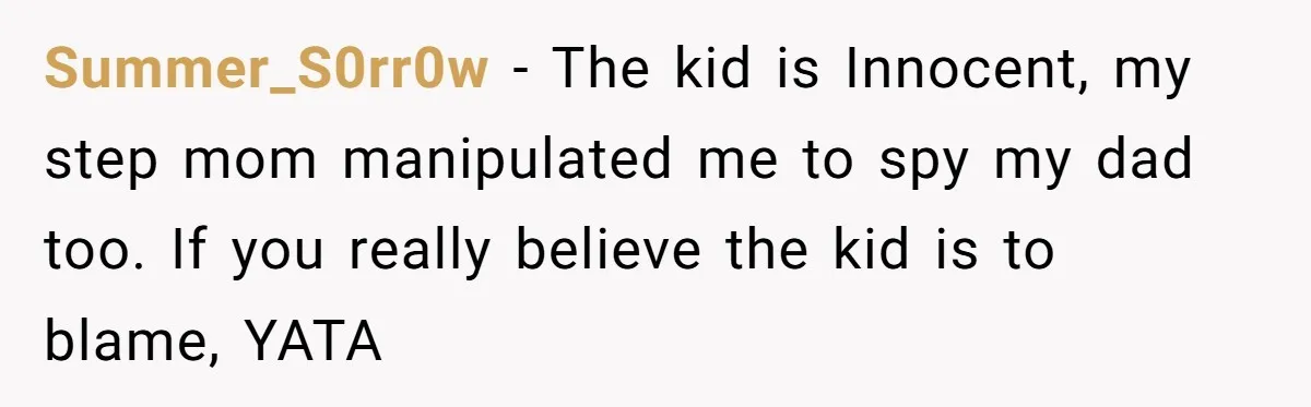 Summer_S0rr0w − The kid is Innocent, my step mom manipulated me to spy my dad too. If you really believe the kid is to blame, YATA