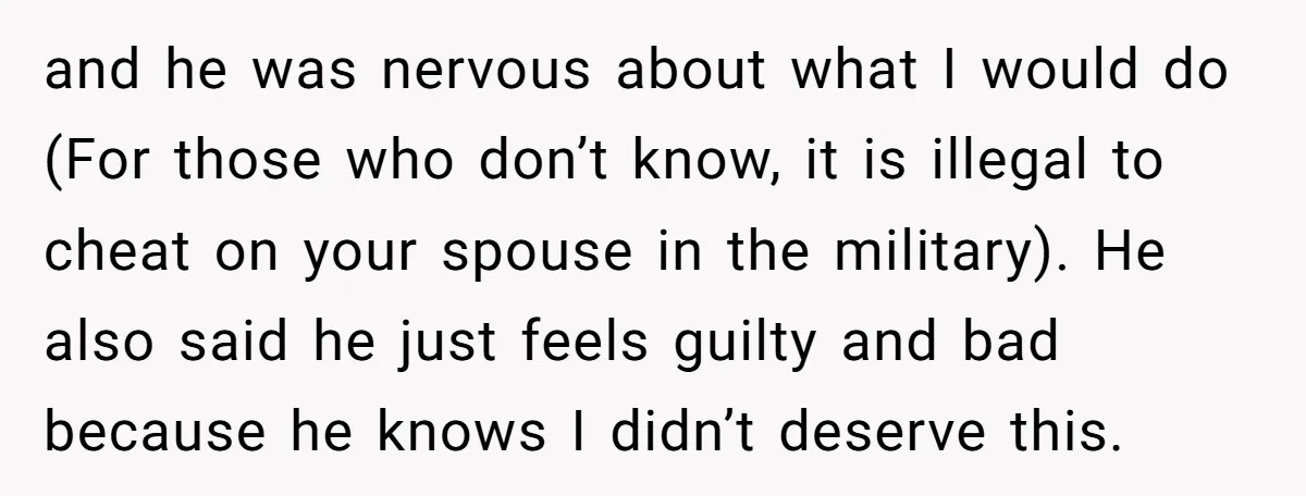 and he was nervous about what I would do (For those who don’t know, it is illegal to cheat on your spouse in the military). He also said he just...