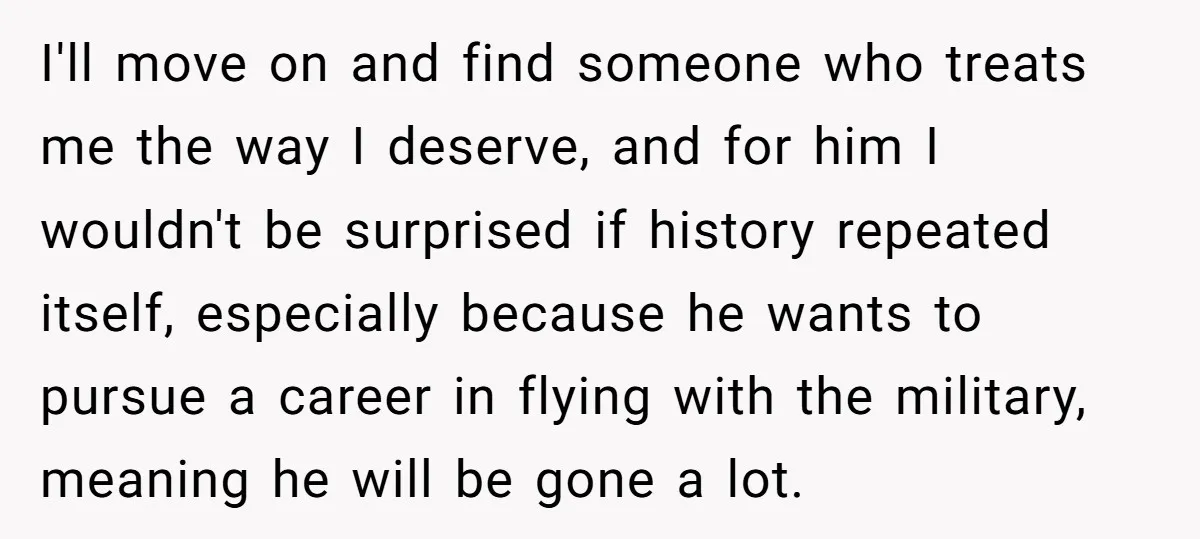 I'll move on and find someone who treats me the way I deserve, and for him I wouldn't be surprised if history repeated itself, especially because he wants to pursue...