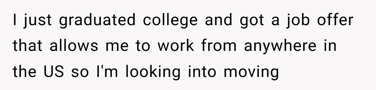 I just graduated college and got a job offer that allows me to work from anywhere in the US so I'm looking into moving