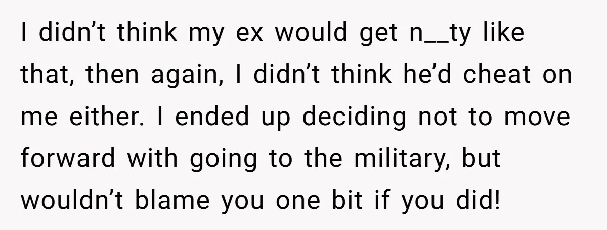 I didn’t think my ex would get n__ty like that, then again, I didn’t think he’d cheat on me either. I ended up deciding not to move forward with going...