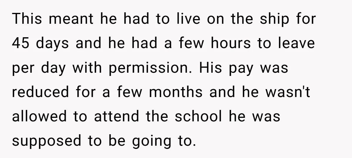 This meant he had to live on the ship for 45 days and he had a few hours to leave per day with permission. His pay was reduced for a...