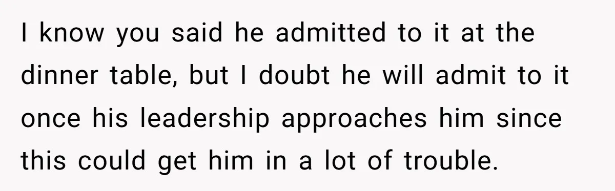 I know you said he admitted to it at the dinner table, but I doubt he will admit to it once his leadership approaches him since this could get him...