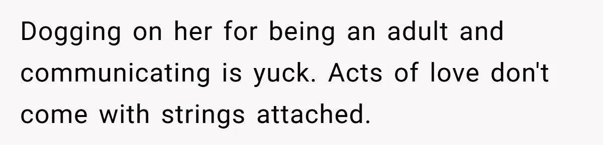 Dogging on her for being an adult and communicating is yuck. Acts of love don't come with strings attached.
