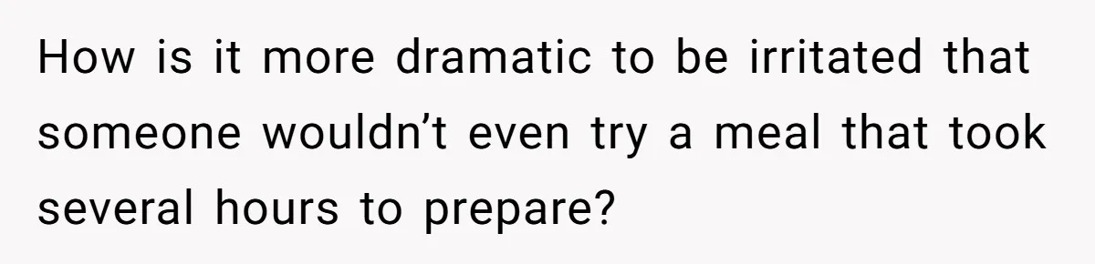 How is it more dramatic to be irritated that someone wouldn’t even try a meal that took several hours to prepare?