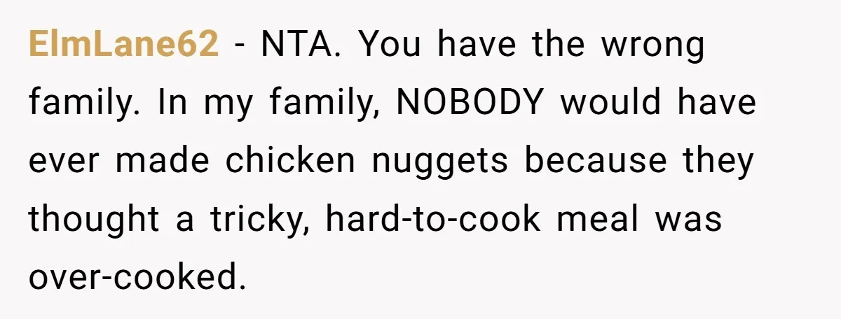 ElmLane62 − NTA. You have the wrong family. In my family, NOBODY would have ever made chicken nuggets because they thought a tricky, hard-to-cook meal was over-cooked.