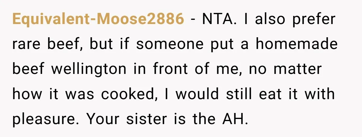 Equivalent-Moose2886 − NTA. I also prefer rare beef, but if someone put a homemade beef wellington in front of me, no matter how it was cooked, I would still eat...