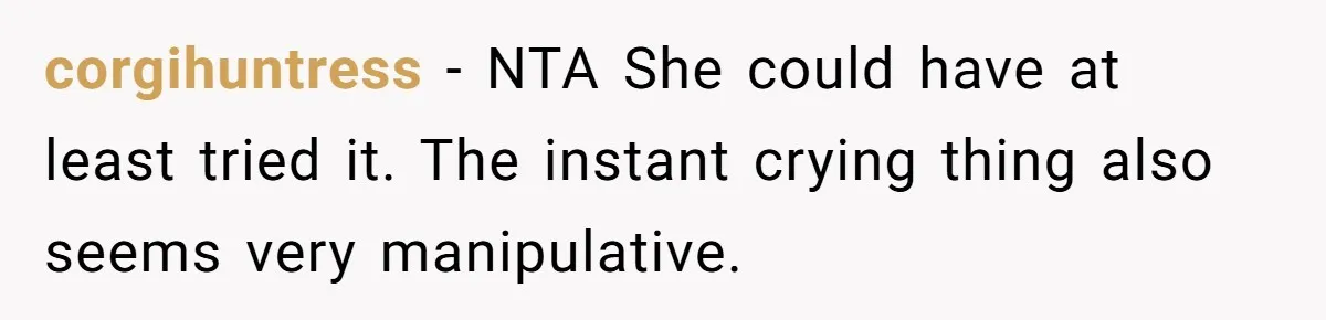 corgihuntress − NTA She could have at least tried it. The instant crying thing also seems very manipulative.