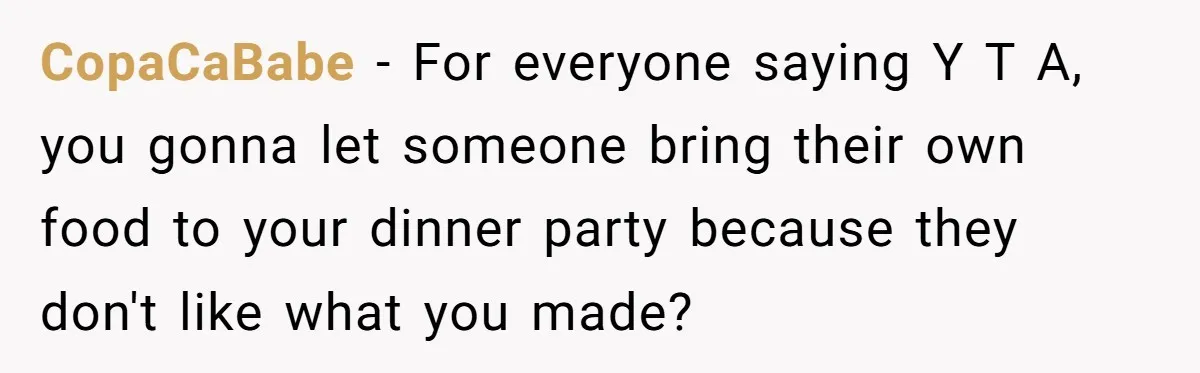 CopaCaBabe − For everyone saying Y T A, you gonna let someone bring their own food to your dinner party because they don't like what you made?