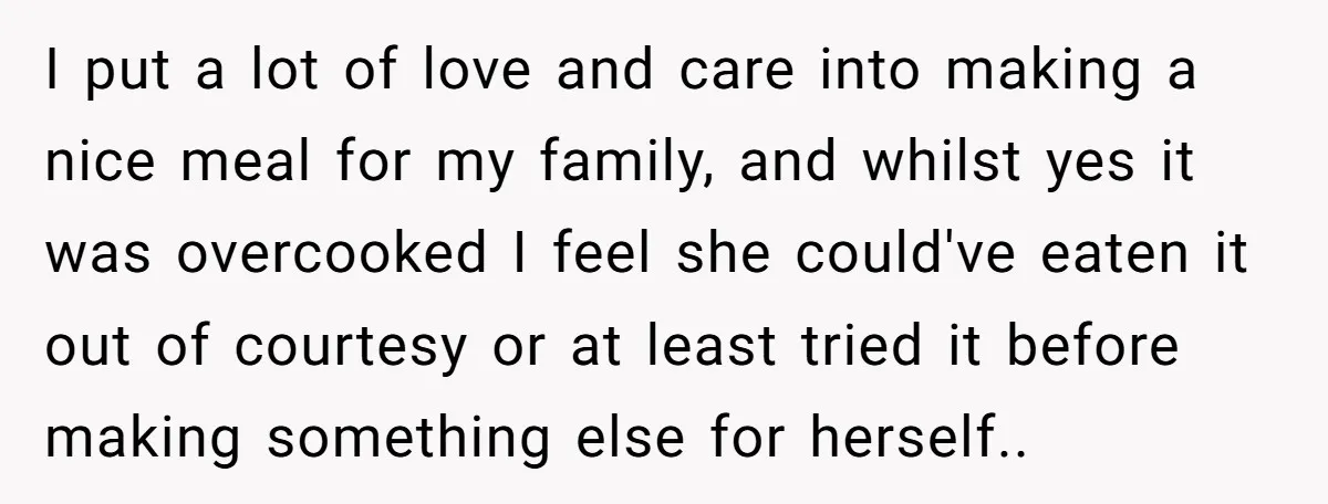 I put a lot of love and care into making a nice meal for my family, and whilst yes it was overcooked I feel she could've eaten it out of...