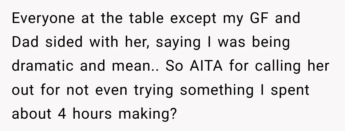 Everyone at the table except my GF and Dad sided with her, saying I was being dramatic and mean.. So AITA for calling her out for not even trying something...