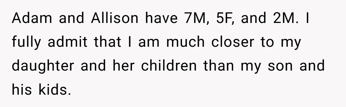 Adam and Allison have 7M, 5F, and 2M. I fully admit that I am much closer to my daughter and her children than my son and his kids.