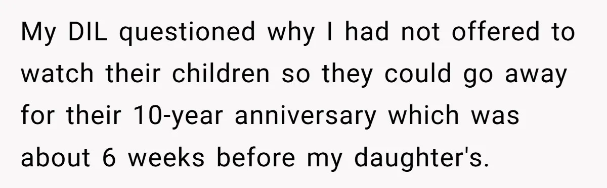 My DIL questioned why I had not offered to watch their children so they could go away for their 10-year anniversary which was about 6 weeks before my daughter's.