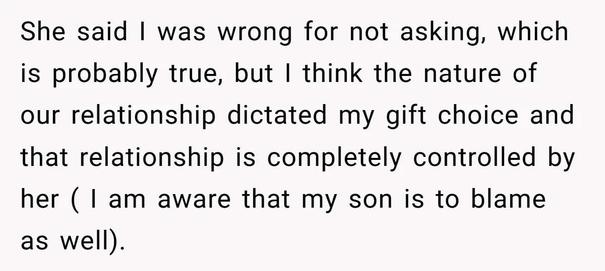 She said I was wrong for not asking, which is probably true, but I think the nature of our relationship dictated my gift choice and that relationship is completely controlled...