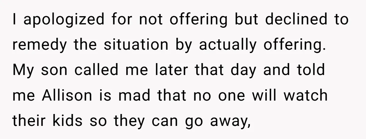 I apologized for not offering but declined to remedy the situation by actually offering. My son called me later that day and told me Allison is mad that no one...