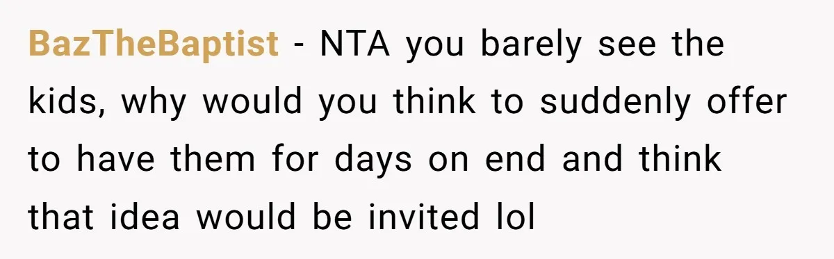 BazTheBaptist − NTA you barely see the kids, why would you think to suddenly offer to have them for days on end and think that idea would be invited lol