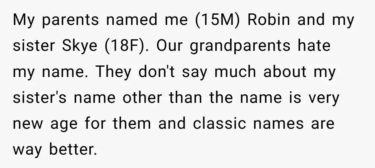 My parents named me (15M) Robin and my sister Skye (18F). Our grandparents hate my name. They don't say much about my sister's name other than the name is very...