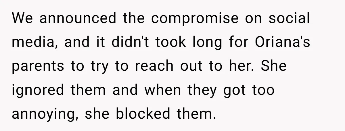 We announced the compromise on social media, and it didn't took long for Oriana's parents to try to reach out to her. She ignored them and when they got too...