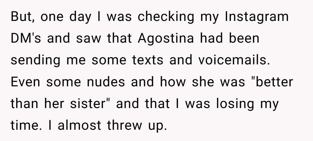But, one day I was checking my Instagram DM's and saw that Agostina had been sending me some texts and voicemails. Even some nudes and how she was "better than...