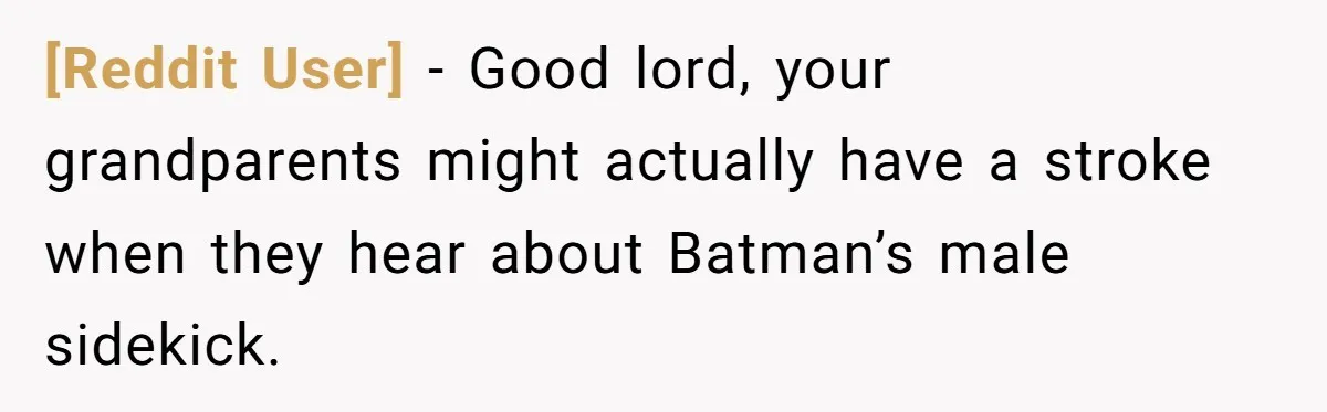 [Reddit User] − Good lord, your grandparents might actually have a stroke when they hear about Batman’s male sidekick.