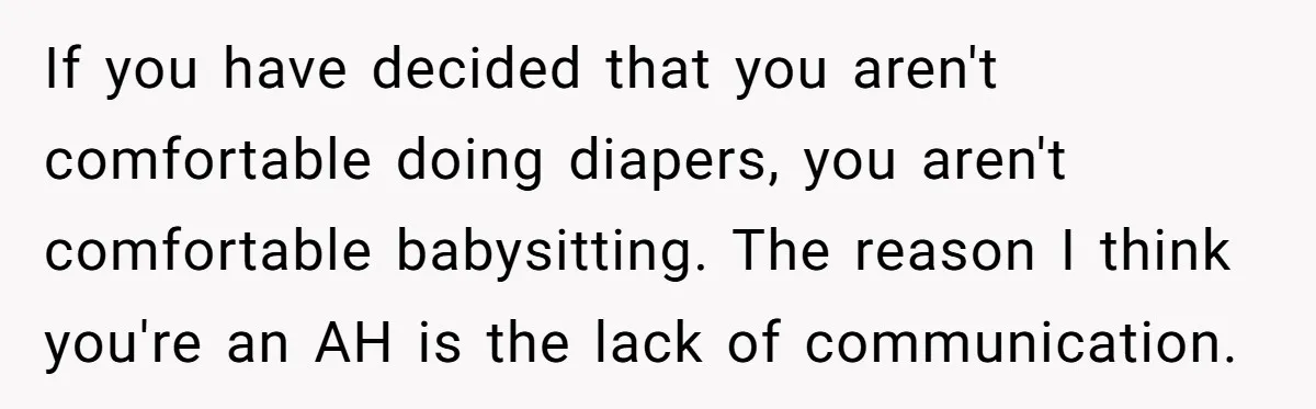 If you have decided that you aren't comfortable doing diapers, you aren't comfortable babysitting. The reason I think you're an AH is the lack of communication.