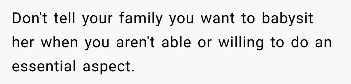 Don't tell your family you want to babysit her when you aren't able or willing to do an essential aspect.