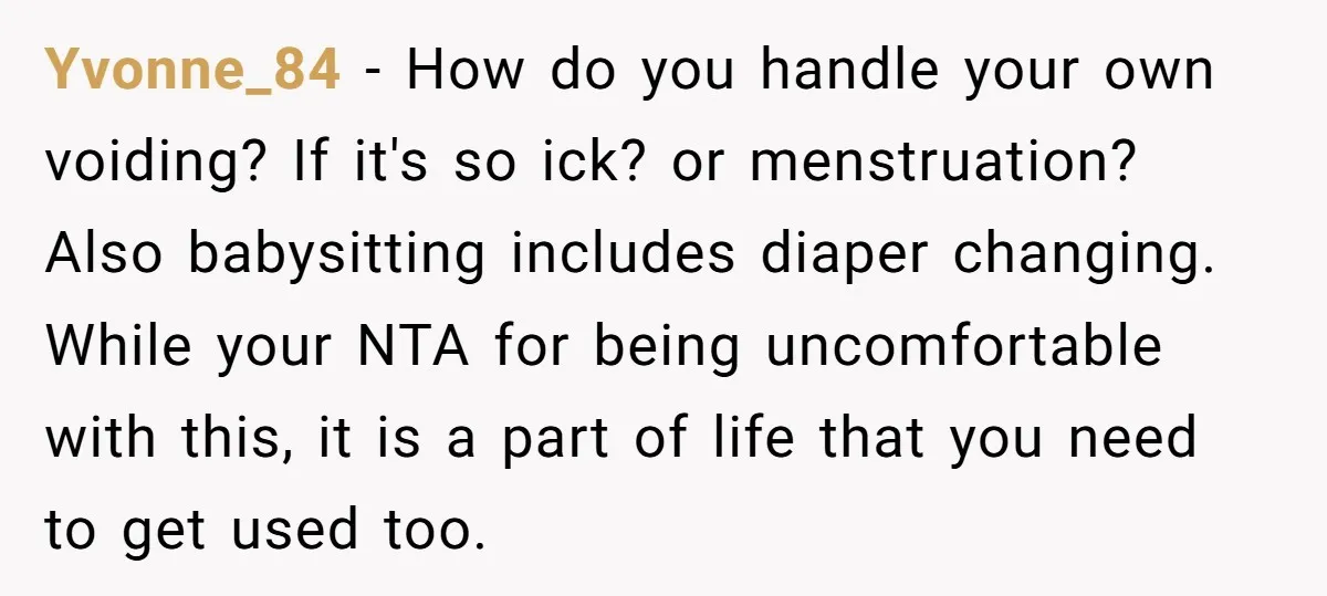Yvonne_84 − How do you handle your own voiding? If it's so ick? or menstruation? Also babysitting includes diaper changing. While your NTA for being uncomfortable with this, it is...
