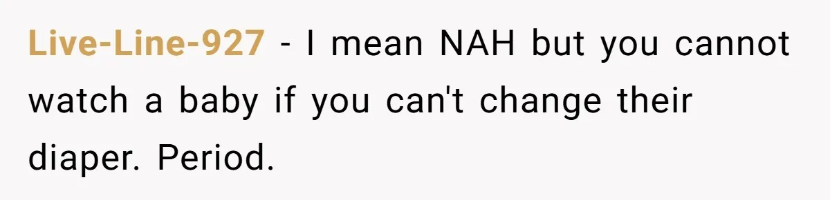 Live-Line-927 − I mean NAH but you cannot watch a baby if you can't change their diaper. Period.