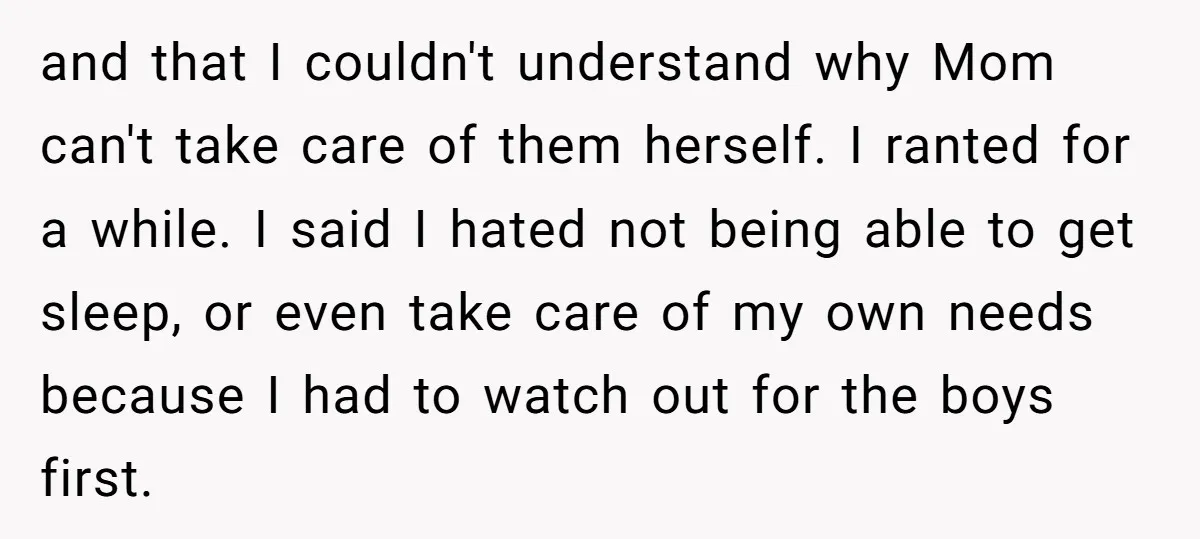 and that I couldn't understand why Mom can't take care of them herself. I ranted for a while. I said I hated not being able to get sleep, or even...