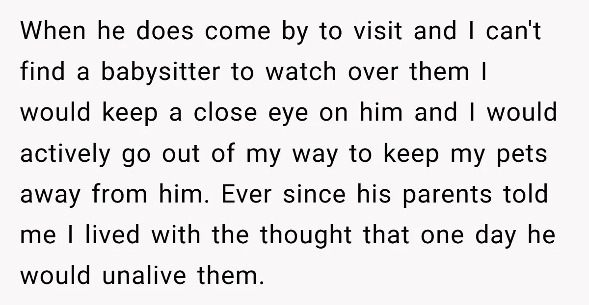 When he does come by to visit and I can't find a babysitter to watch over them I would keep a close eye on him and I would actively go...