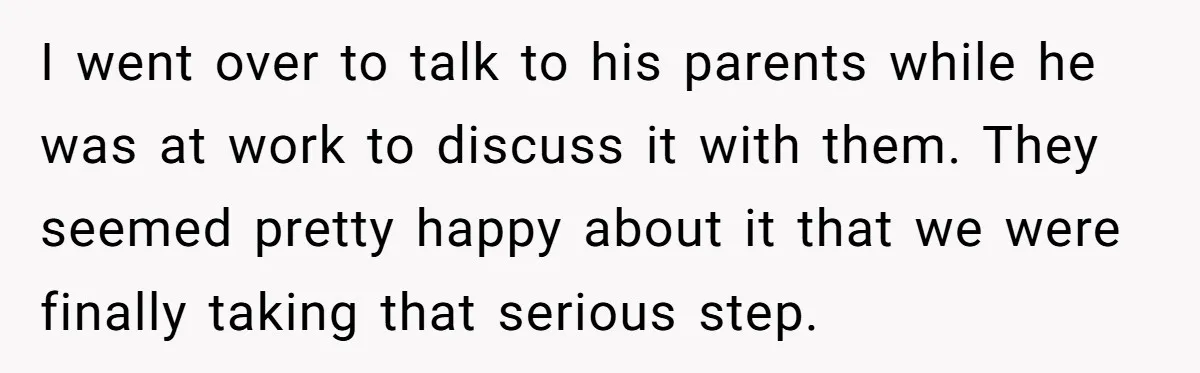 I went over to talk to his parents while he was at work to discuss it with them. They seemed pretty happy about it that we were finally taking that...