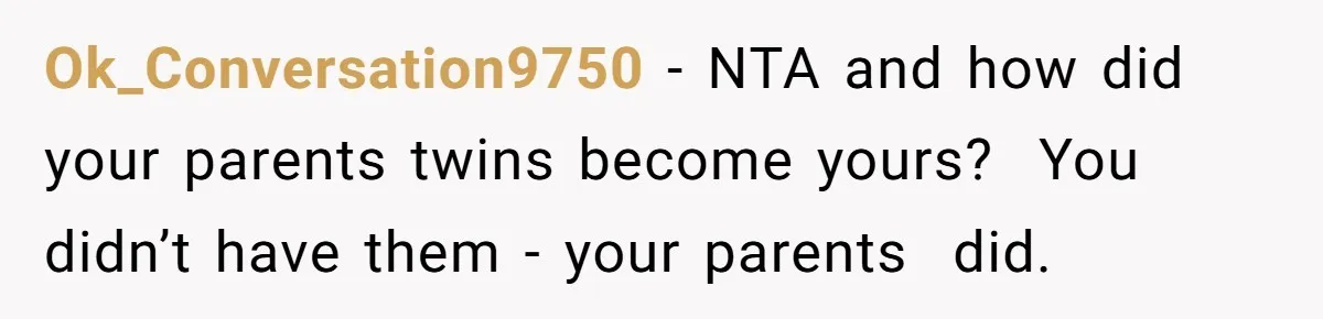 Ok_Conversation9750 − NTA and how did your parents twins become yours?  You didn’t have them - your parents  did.