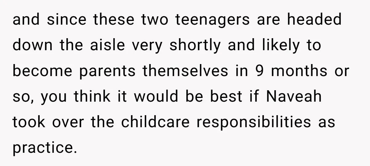 and since these two teenagers are headed down the aisle very shortly and likely to become parents themselves in 9 months or so, you think it would be best if...