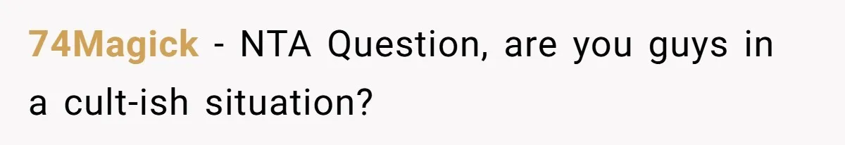 74Magick − NTA Question, are you guys in a cult-ish situation?
