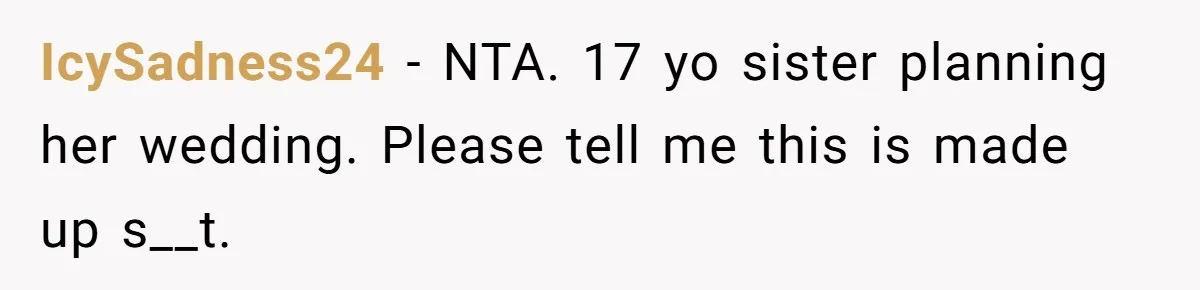 IcySadness24 − NTA. 17 yo sister planning her wedding. Please tell me this is made up s__t.
