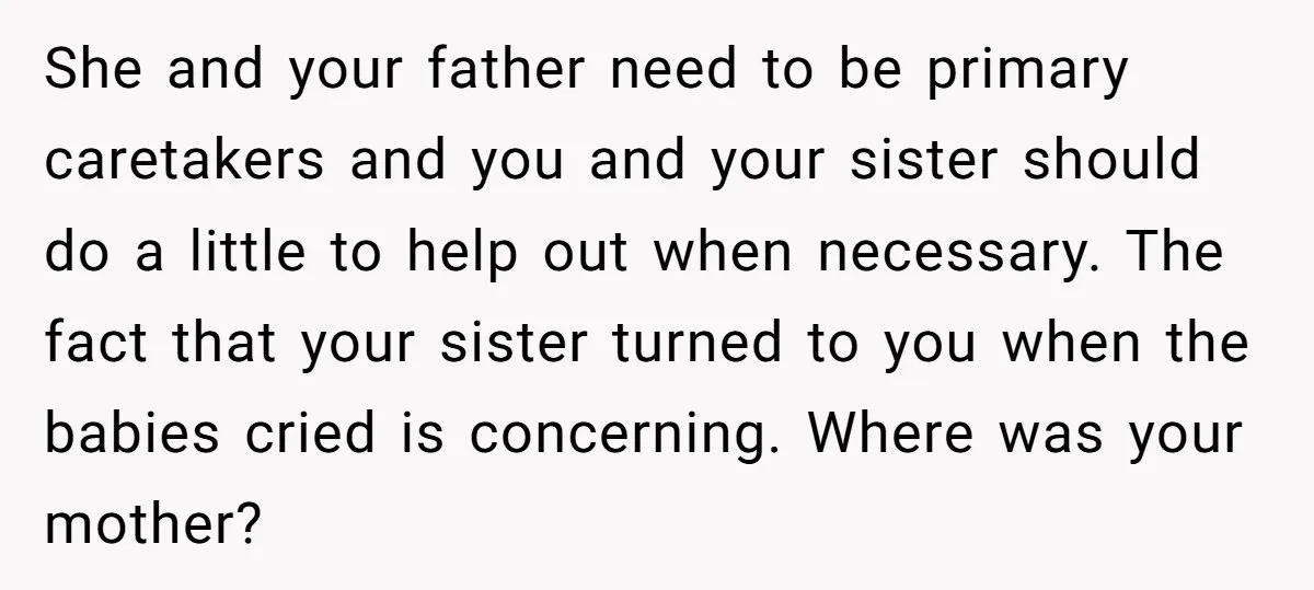 She and your father need to be primary caretakers and you and your sister should do a little to help out when necessary. The fact that your sister turned to...