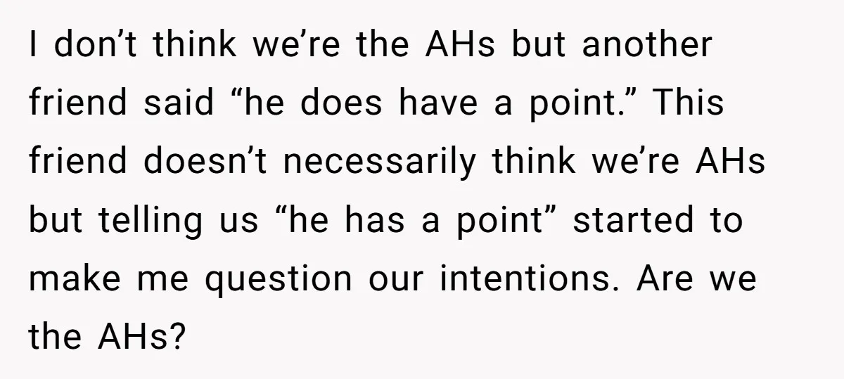 I don’t think we’re the AHs but another friend said “he does have a point.” This friend doesn’t necessarily think we’re AHs but telling us “he has a point” started...