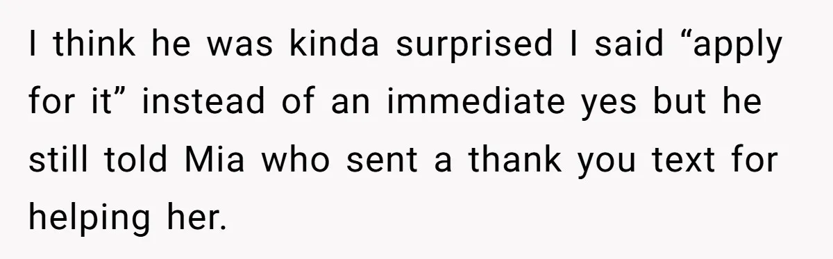 I think he was kinda surprised I said “apply for it” instead of an immediate yes but he still told Mia who sent a thank you text for helping her.