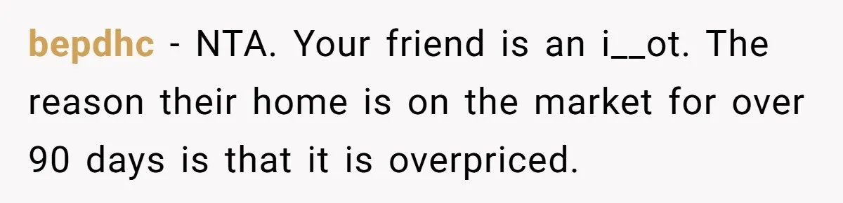 bepdhc − NTA. Your friend is an i__ot. The reason their home is on the market for over 90 days is that it is overpriced.